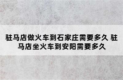 驻马店做火车到石家庄需要多久 驻马店坐火车到安阳需要多久